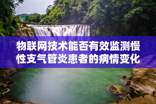 物联网技术能否有效监测慢性支气管炎患者的病情变化？