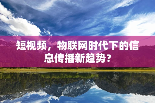 短视频，物联网时代下的信息传播新趋势？