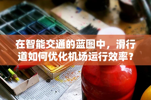 在智能交通的蓝图中，滑行道如何优化机场运行效率？