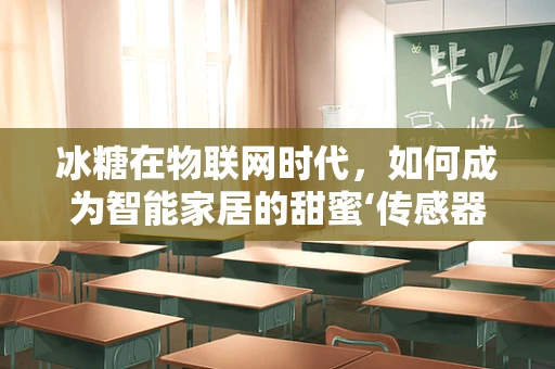 冰糖在物联网时代，如何成为智能家居的甜蜜‘传感器’？