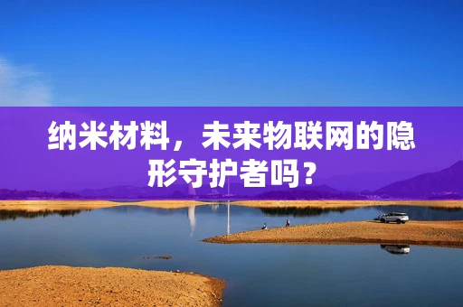 纳米材料，未来物联网的隐形守护者吗？