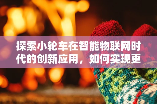 探索小轮车在智能物联网时代的创新应用，如何实现更智能的骑行体验？