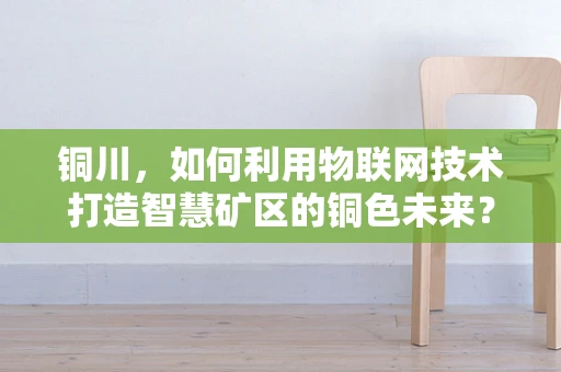 铜川，如何利用物联网技术打造智慧矿区的铜色未来？