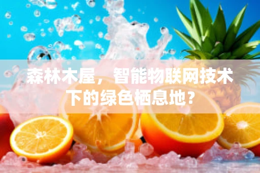 森林木屋，智能物联网技术下的绿色栖息地？