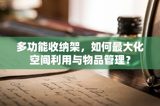多功能收纳架，如何最大化空间利用与物品管理？