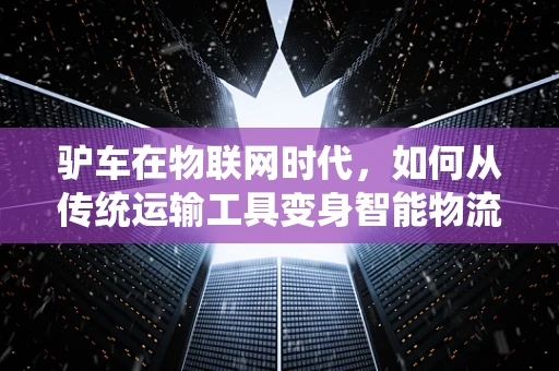 驴车在物联网时代，如何从传统运输工具变身智能物流黑马？