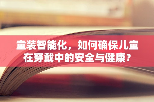 童装智能化，如何确保儿童在穿戴中的安全与健康？