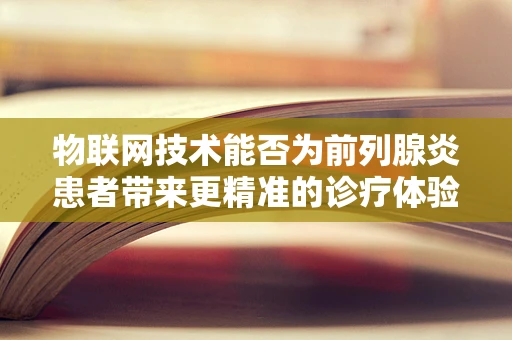 物联网技术能否为前列腺炎患者带来更精准的诊疗体验？