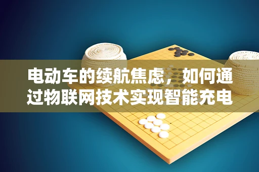 电动车的续航焦虑，如何通过物联网技术实现智能充电与续航优化？