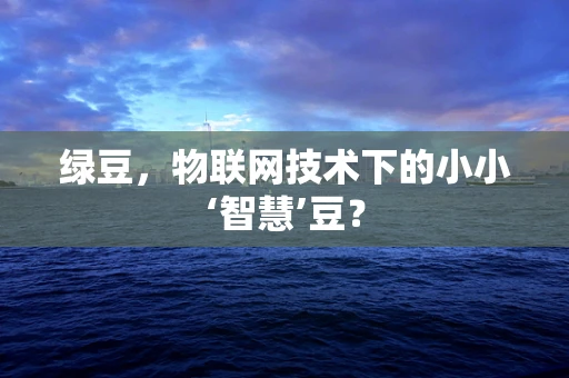 绿豆，物联网技术下的小小‘智慧’豆？