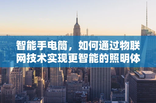 智能手电筒，如何通过物联网技术实现更智能的照明体验？