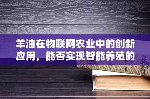 羊油在物联网农业中的创新应用，能否实现智能养殖的润滑剂？
