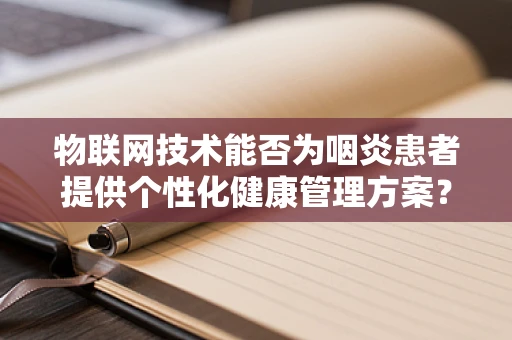 物联网技术能否为咽炎患者提供个性化健康管理方案？