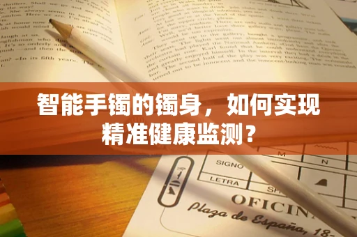 智能手镯的镯身，如何实现精准健康监测？