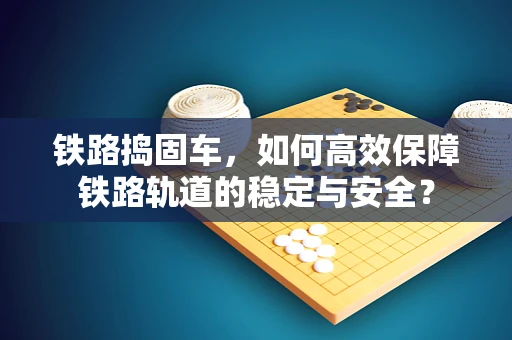铁路捣固车，如何高效保障铁路轨道的稳定与安全？