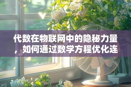 代数在物联网中的隐秘力量，如何通过数学方程优化连接？