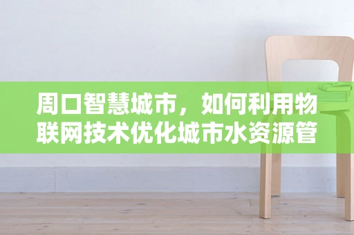 周口智慧城市，如何利用物联网技术优化城市水资源管理？