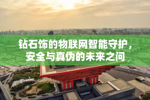 钻石饰的物联网智能守护，安全与真伪的未来之问