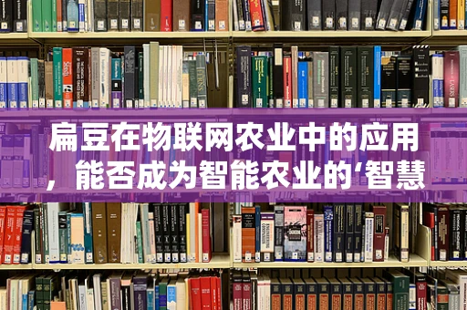 扁豆在物联网农业中的应用，能否成为智能农业的‘智慧豆’？