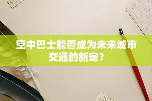 空中巴士能否成为未来城市交通的新宠？