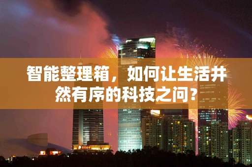智能整理箱，如何让生活井然有序的科技之问？