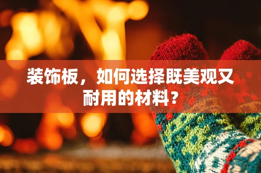装饰板，如何选择既美观又耐用的材料？