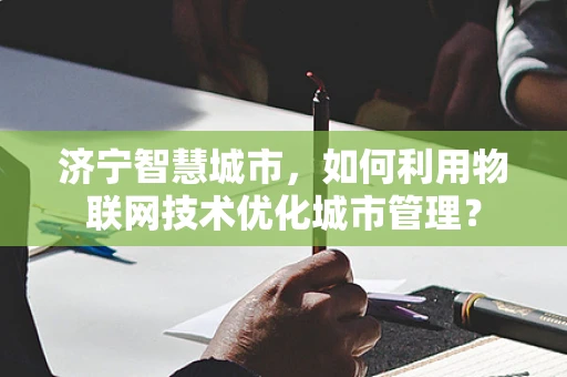济宁智慧城市，如何利用物联网技术优化城市管理？