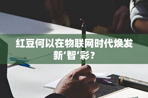 红豆何以在物联网时代焕发新‘智’彩？