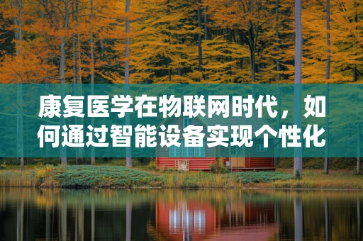 康复医学在物联网时代，如何通过智能设备实现个性化康复？