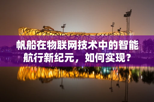 帆船在物联网技术中的智能航行新纪元，如何实现？