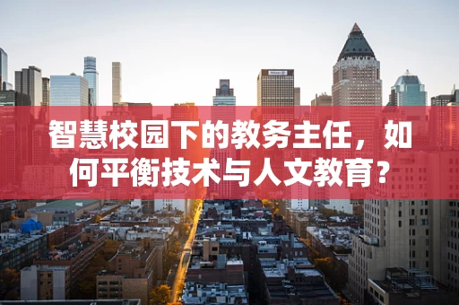 智慧校园下的教务主任，如何平衡技术与人文教育？