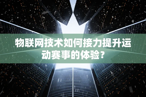 物联网技术如何接力提升运动赛事的体验？