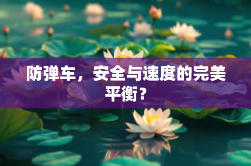 防弹车，安全与速度的完美平衡？