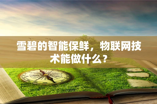 雪碧的智能保鲜，物联网技术能做什么？