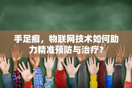 手足癣，物联网技术如何助力精准预防与治疗？