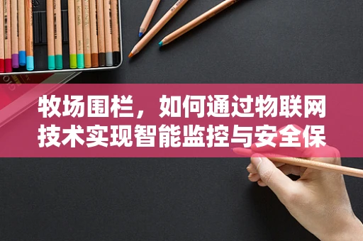 牧场围栏，如何通过物联网技术实现智能监控与安全保障？