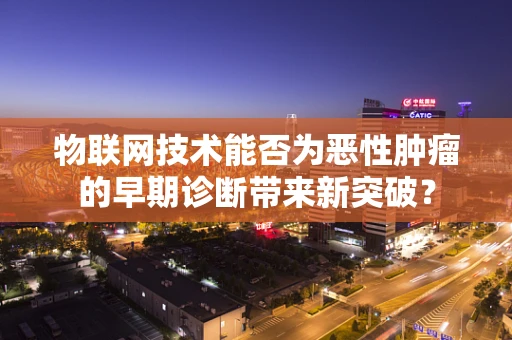 物联网技术能否为恶性肿瘤的早期诊断带来新突破？
