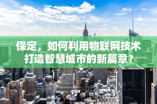 保定，如何利用物联网技术打造智慧城市的新篇章？