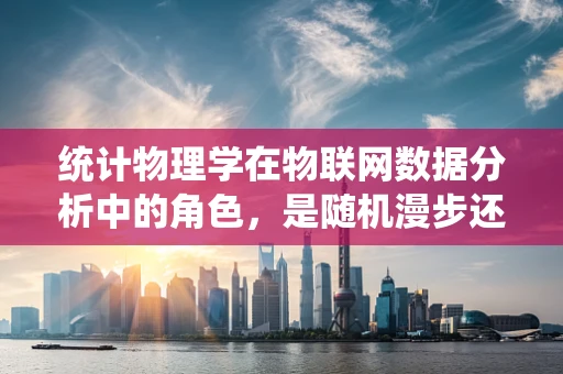 统计物理学在物联网数据分析中的角色，是随机漫步还是有序排列？