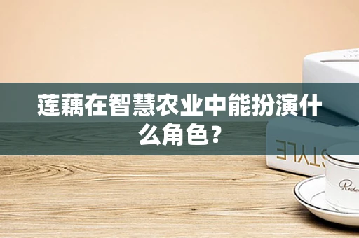 莲藕在智慧农业中能扮演什么角色？