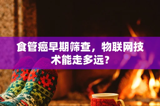 食管癌早期筛查，物联网技术能走多远？