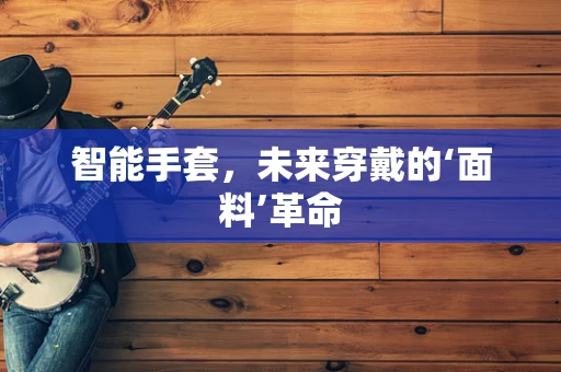 智能手套，未来穿戴的‘面料’革命