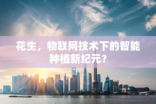 花生，物联网技术下的智能种植新纪元？