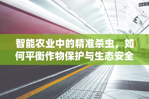 智能农业中的精准杀虫，如何平衡作物保护与生态安全？