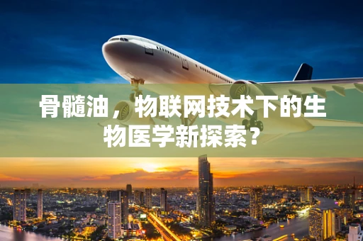 骨髓油，物联网技术下的生物医学新探索？