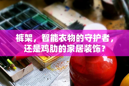 裤架，智能衣物的守护者，还是鸡肋的家居装饰？