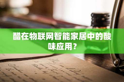 醋在物联网智能家居中的酸味应用？