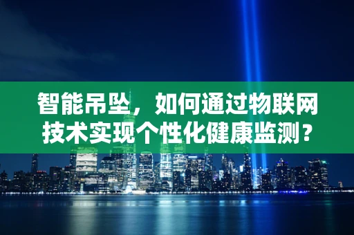 智能吊坠，如何通过物联网技术实现个性化健康监测？