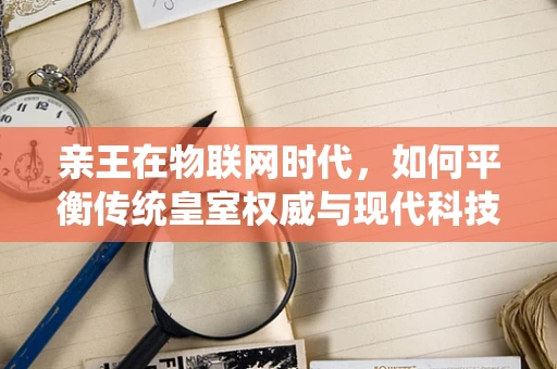 亲王在物联网时代，如何平衡传统皇室权威与现代科技智能？