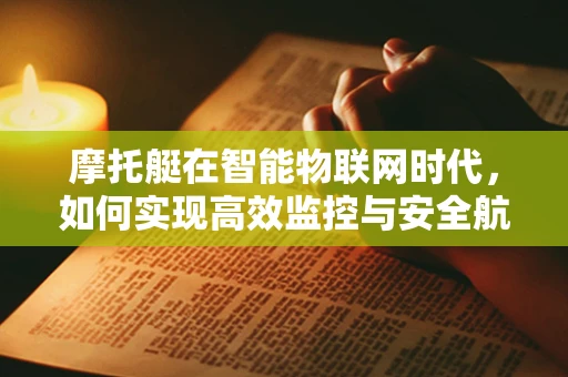 摩托艇在智能物联网时代，如何实现高效监控与安全航行？
